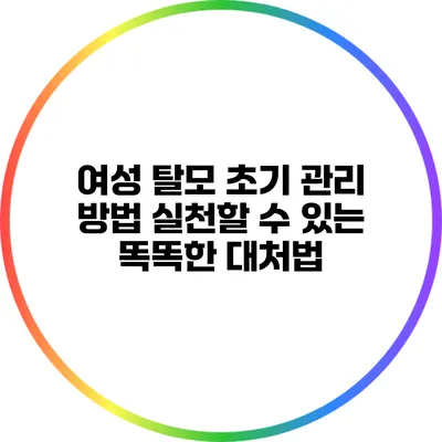 여성 탈모 초기 관리 방법: 실천할 수 있는 똑똑한 대처법