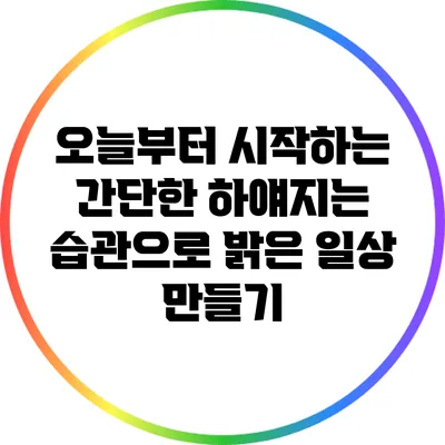 오늘부터 시작하는 간단한 하얘지는 습관으로 밝은 일상 만들기