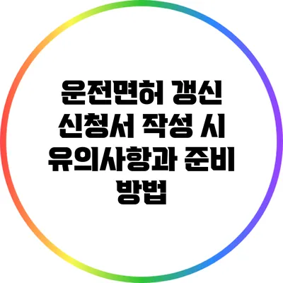 운전면허 갱신 신청서 작성 시 유의사항과 준비 방법