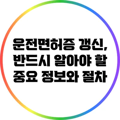 운전면허증 갱신, 반드시 알아야 할 중요 정보와 절차