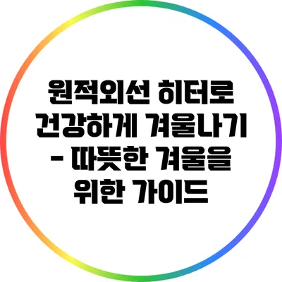 원적외선 히터로 건강하게 겨울나기 - 따뜻한 겨울을 위한 가이드