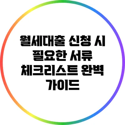 월세대출 신청 시 필요한 서류 체크리스트 완벽 가이드
