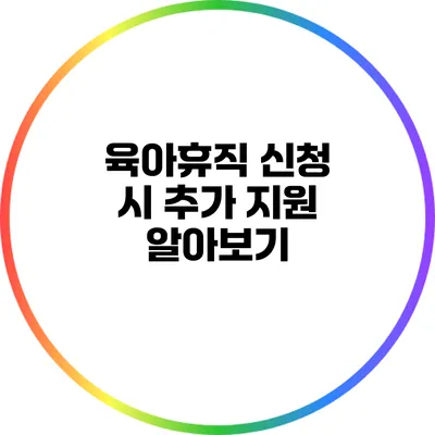 육아휴직 신청 시 추가 지원 알아보기
