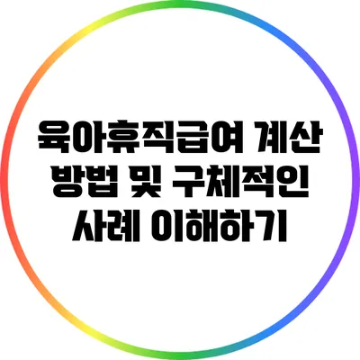 육아휴직급여 계산 방법 및 구체적인 사례 이해하기