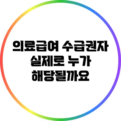 의료급여 수급권자: 실제로 누가 해당될까요?