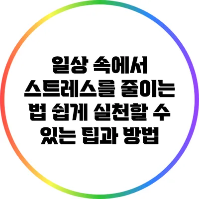 일상 속에서 스트레스를 줄이는 법: 쉽게 실천할 수 있는 팁과 방법