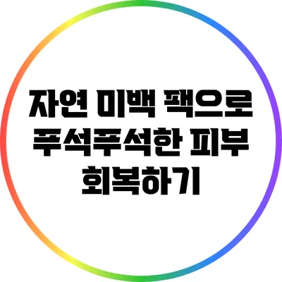 자연 미백 팩으로 푸석푸석한 피부 회복하기