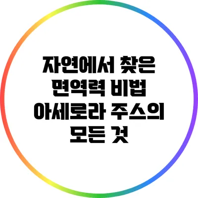자연에서 찾은 면역력 비법: 아세로라 주스의 모든 것