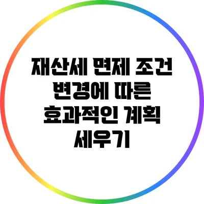 재산세 면제 조건 변경에 따른 효과적인 계획 세우기