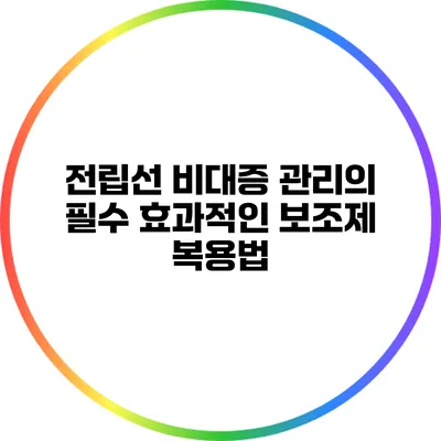 전립선 비대증 관리의 필수: 효과적인 보조제 복용법