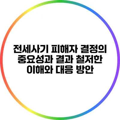 전세사기 피해자 결정의 중요성과 결과: 철저한 이해와 대응 방안