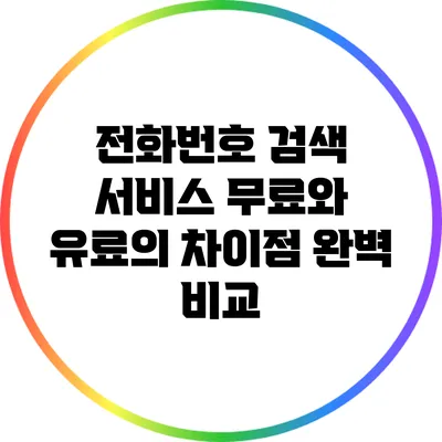 전화번호 검색 서비스: 무료와 유료의 차이점 완벽 비교