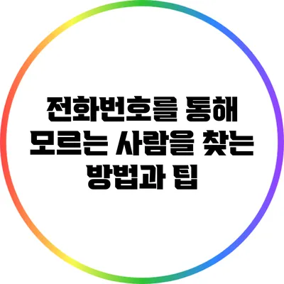 전화번호를 통해 모르는 사람을 찾는 방법과 팁