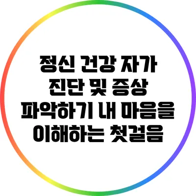 정신 건강 자가 진단 및 증상 파악하기: 내 마음을 이해하는 첫걸음