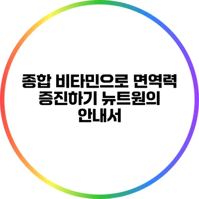 종합 비타민으로 면역력 증진하기: 뉴트원의 안내서