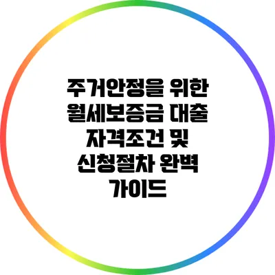 주거안정을 위한 월세보증금 대출: 자격조건 및 신청절차 완벽 가이드