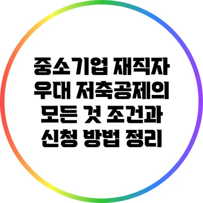중소기업 재직자 우대 저축공제의 모든 것: 조건과 신청 방법 정리