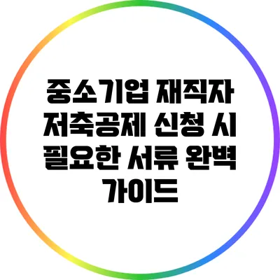 중소기업 재직자 저축공제 신청 시 필요한 서류 완벽 가이드