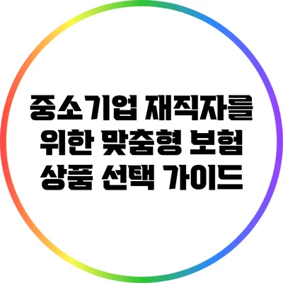 중소기업 재직자를 위한 맞춤형 보험 상품 선택 가이드