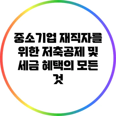 중소기업 재직자를 위한 저축공제 및 세금 혜택의 모든 것