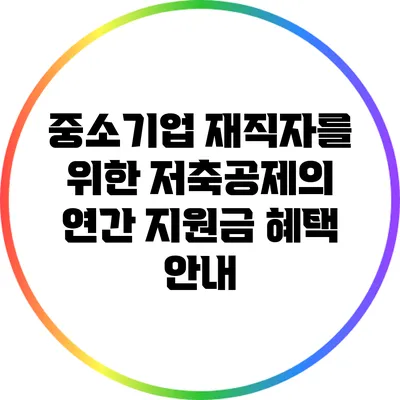 중소기업 재직자를 위한 저축공제의 연간 지원금 혜택 안내