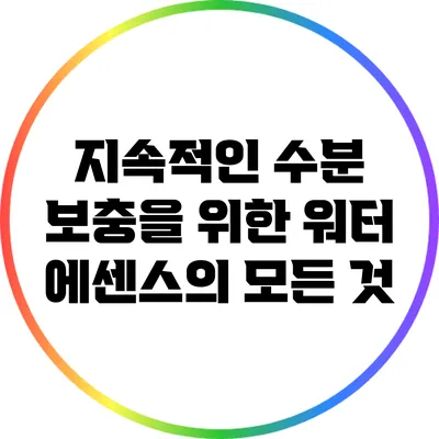 지속적인 수분 보충을 위한 워터 에센스의 모든 것