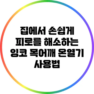 집에서 손쉽게 피로를 해소하는 잉코 목어깨 온열기 사용법