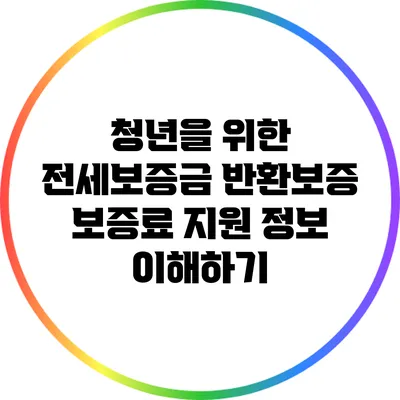 청년을 위한 전세보증금 반환보증 보증료 지원 정보 이해하기