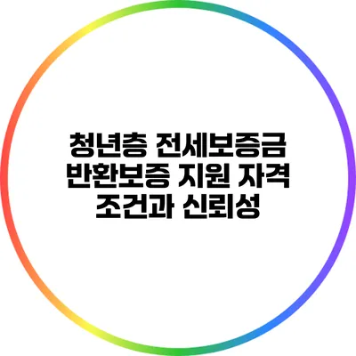 청년층 전세보증금 반환보증 지원 자격 조건과 신뢰성