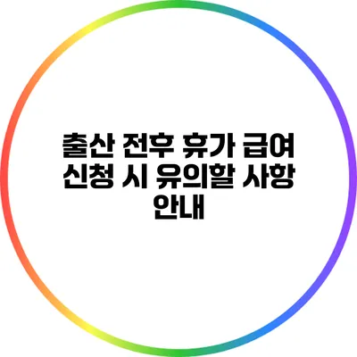 출산 전후 휴가 급여 신청 시 유의할 사항 안내