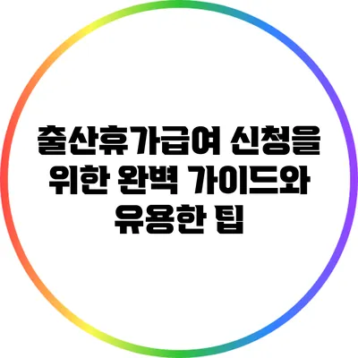 출산휴가급여 신청을 위한 완벽 가이드와 유용한 팁
