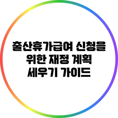 출산휴가급여 신청을 위한 재정 계획 세우기 가이드