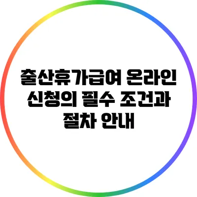 출산휴가급여 온라인 신청의 필수 조건과 절차 안내