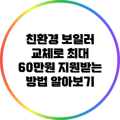 친환경 보일러 교체로 최대 60만원 지원받는 방법 알아보기