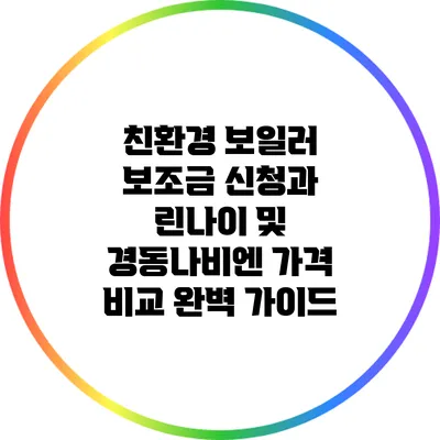 친환경 보일러 보조금 신청과 린나이 및 경동나비엔 가격 비교 완벽 가이드