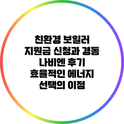 친환경 보일러 지원금 신청과 경동 나비엔 후기: 효율적인 에너지 선택의 이점