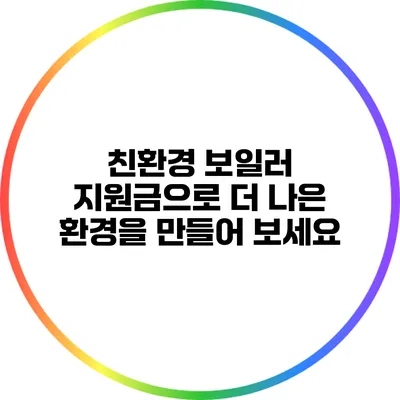 친환경 보일러 지원금으로 더 나은 환경을 만들어 보세요