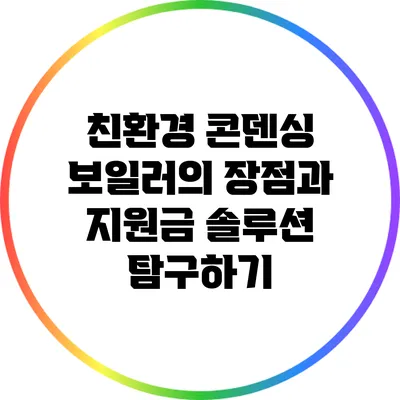 친환경 콘덴싱 보일러의 장점과 지원금 솔루션 탐구하기