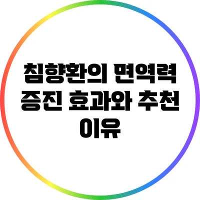침향환의 면역력 증진 효과와 추천 이유