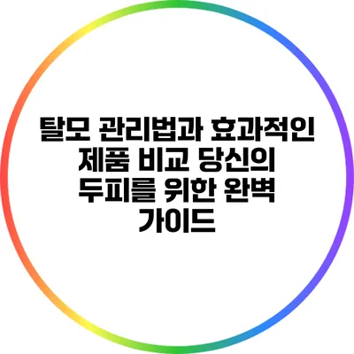 탈모 관리법과 효과적인 제품 비교: 당신의 두피를 위한 완벽 가이드