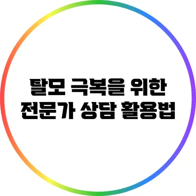 탈모 극복을 위한 전문가 상담 활용법