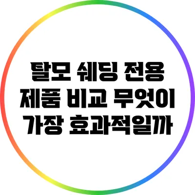 탈모 쉐딩 전용 제품 비교: 무엇이 가장 효과적일까?