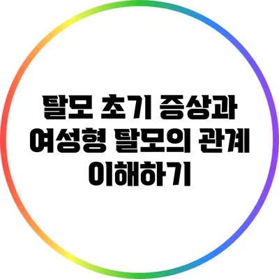 탈모 초기 증상과 여성형 탈모의 관계 이해하기