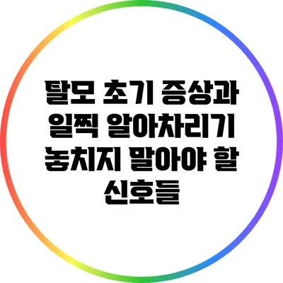 탈모 초기 증상과 일찍 알아차리기: 놓치지 말아야 할 신호들