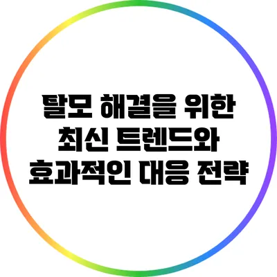 탈모 해결을 위한 최신 트렌드와 효과적인 대응 전략