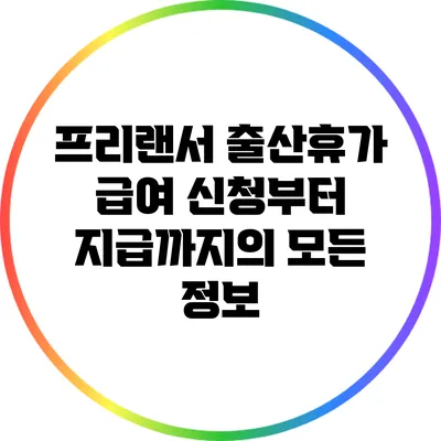 프리랜서 출산휴가 급여: 신청부터 지급까지의 모든 정보