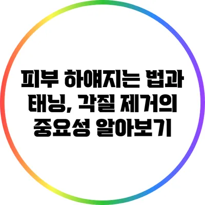 피부 하얘지는 법과 태닝, 각질 제거의 중요성 알아보기