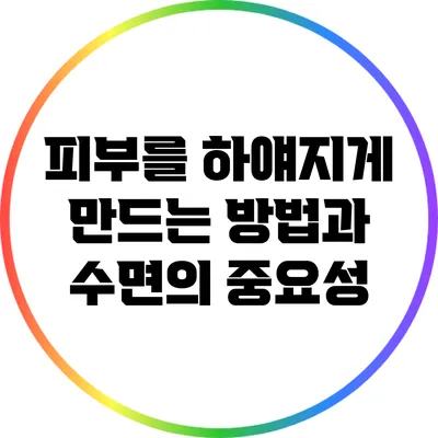 피부를 하얘지게 만드는 방법과 수면의 중요성