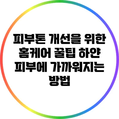 피부톤 개선을 위한 홈케어 꿀팁: 하얀 피부에 가까워지는 방법