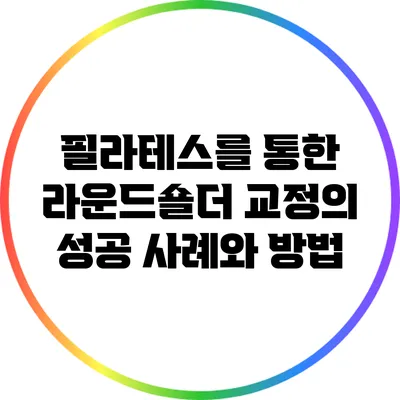 필라테스를 통한 라운드숄더 교정의 성공 사례와 방법